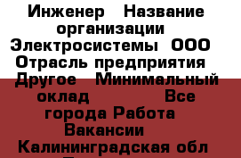 Инженер › Название организации ­ Электросистемы, ООО › Отрасль предприятия ­ Другое › Минимальный оклад ­ 30 000 - Все города Работа » Вакансии   . Калининградская обл.,Приморск г.